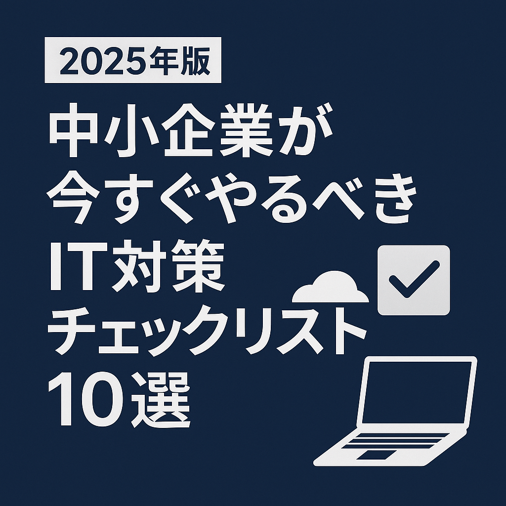 2025年版｜中小企業が今すぐやるべきIT対策チェックリスト10選