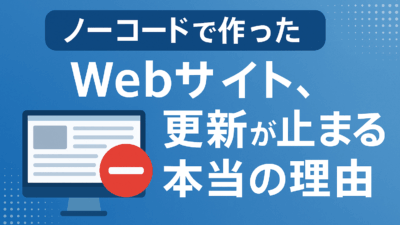 ノーコードで作ったWebサイト、更新が止まる本当の理由