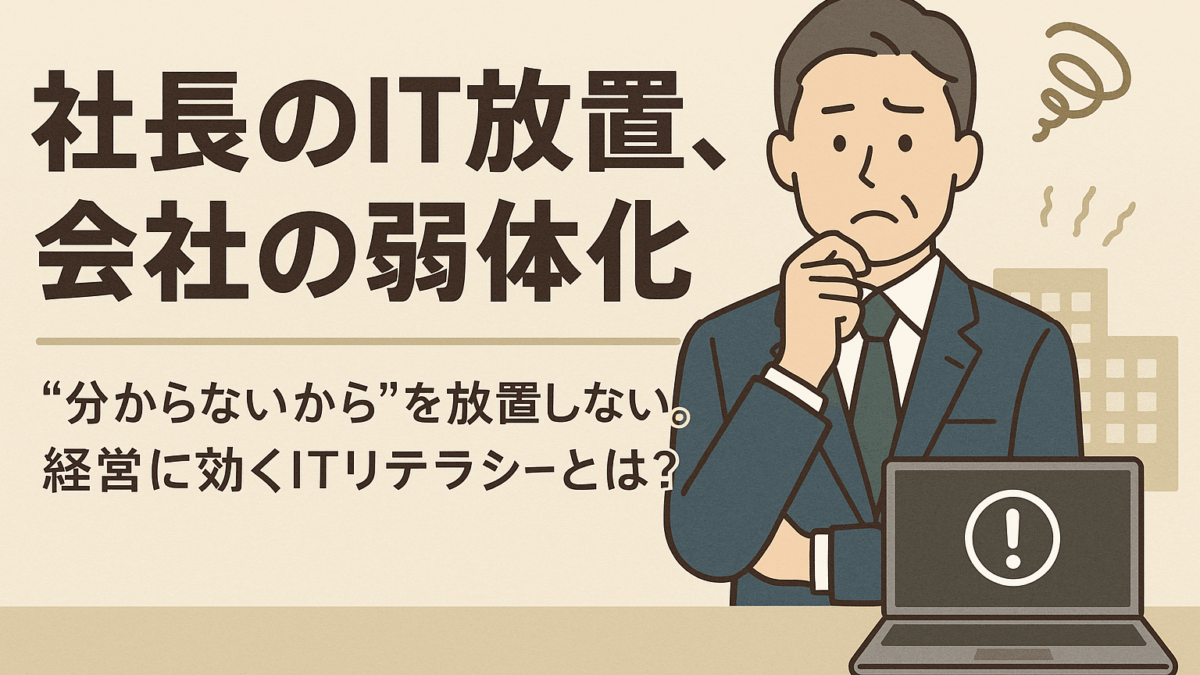 社長が“よく分からない”ままITを任せると会社は弱くなる