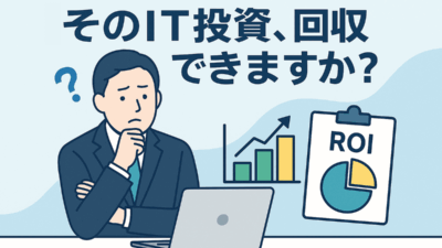 そのIT投資、ちゃんと回収できてますか？