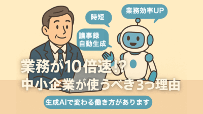 業務が10倍速に!?中小企業が“生成AI”を使うべき3つの理由