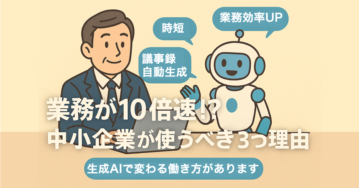 業務が10倍速に！？中小企業が“生成AI”を使うべき3つの理由