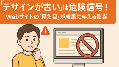 “デザインが古い”は危険信号!Webサイトの“見た目”が成果に与える影響