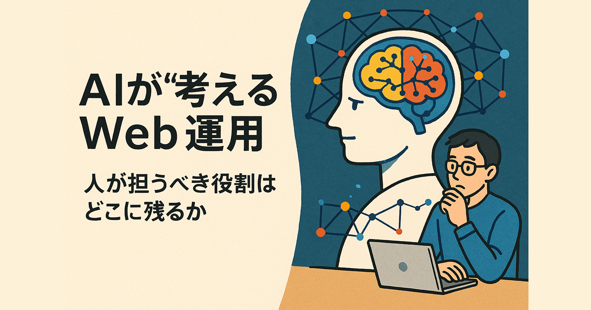 AIが“考える”Web運用――人が担うべき役割はどこに残るか
