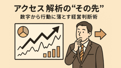 アクセス解析の“その先”――数字から行動に落とす経営判断術