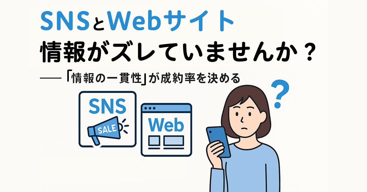 SNSとWebサイト、情報がズレてませんか？――“情報の一貫性”が成約率を決める