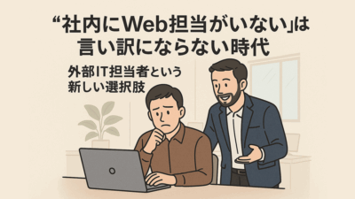 “社内にWeb担当がいない”は言い訳にならない時代――“外部IT担当者”活用のすすめ