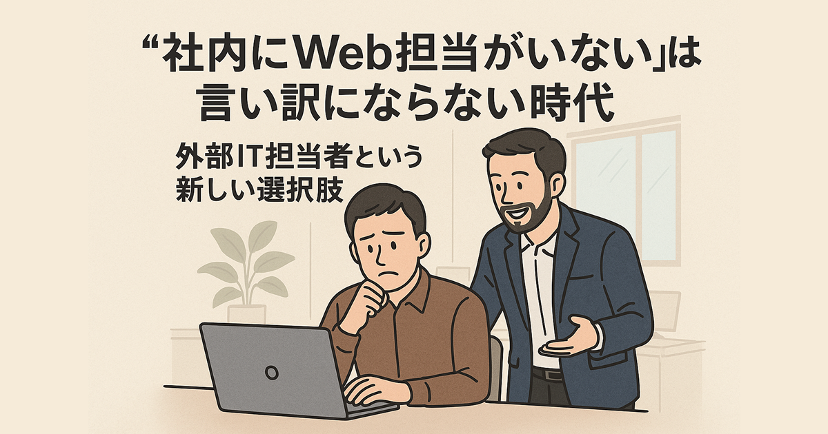 “社内にWeb担当がいない”は言い訳にならない時代――“外部IT担当者”活用のすすめ