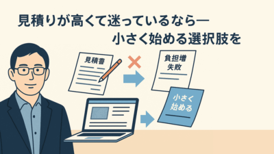 見積りが高くて迷っているなら――小さく始める選択肢を