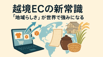 越境ECの新常識――“地域らしさ”が世界で強みになる