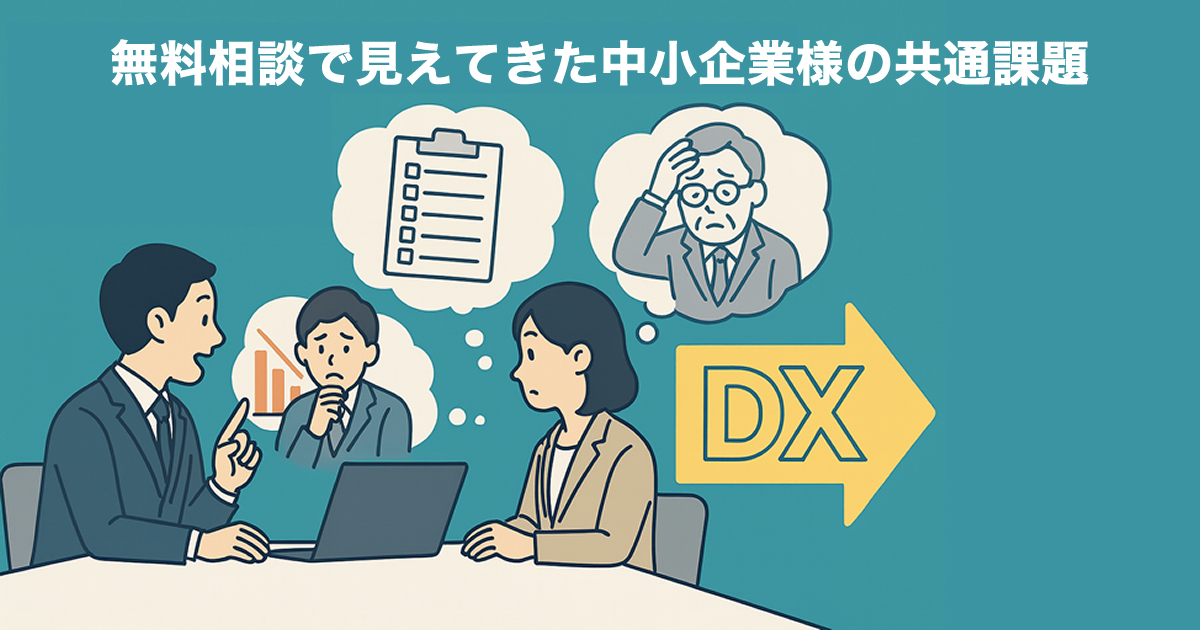 無料相談で見えてきた中小企業様の共通課題――今こそDXの第一歩を