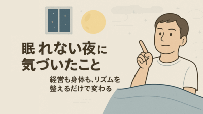 “眠れない夜”に気づいたこと――経営も身体も、リズムを整えるだけで変わる