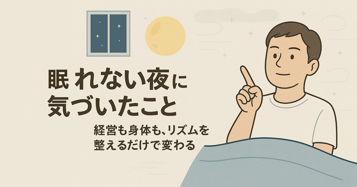 “眠れない夜”に気づいたこと――経営も身体も、リズムを整えるだけで変わる