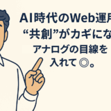 AI時代のWeb運用、“共創”がカギになる――アナログの感性を忘れない企業へ