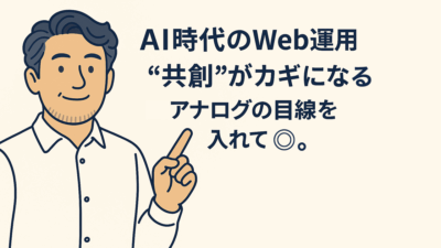 AI時代のWeb運用、“共創”がカギになる――アナログの感性を忘れない企業へ