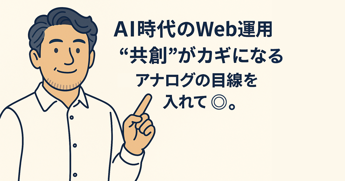 AI時代のWeb運用、“共創”がカギになる――アナログの感性を忘れない企業へ