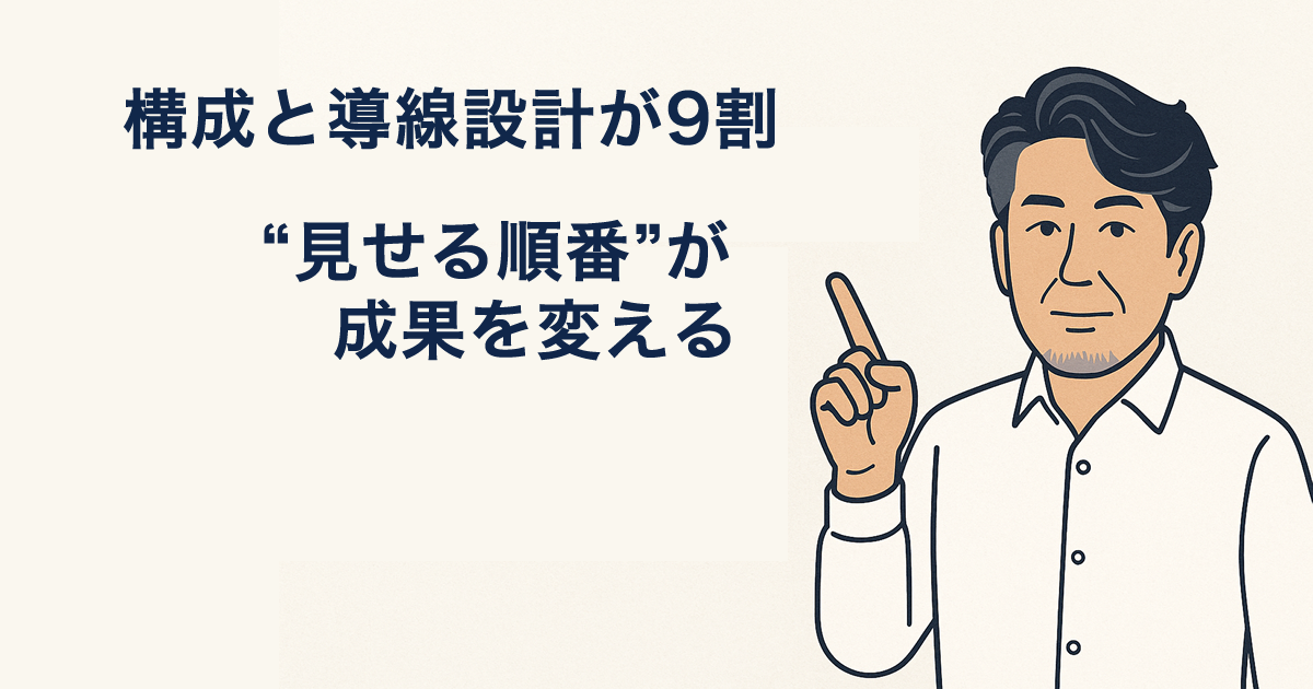 構成と導線設計が9割――“見せる順番”が成果を変える