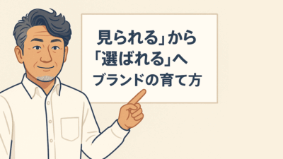 「見られる」から「選ばれる」へ ― ブランドの育て方