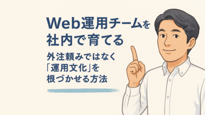 Web運用チームを社内で育てる ― 外注頼みではなく「運用文化」を根づかせる方法