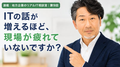 連載｜地方企業のリアルIT相談室｜第9回