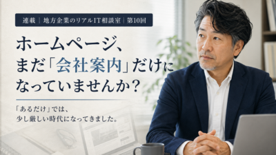 連載｜地方企業のリアルIT相談室｜第10回