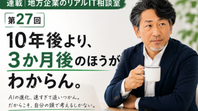 連載｜地方企業のリアルIT相談室 第27回