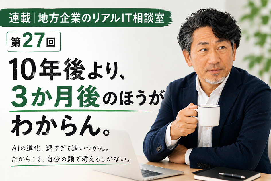 連載｜地方企業のリアルIT相談室 第27回