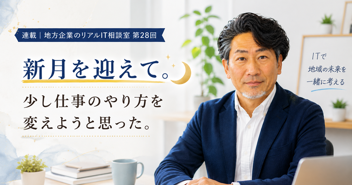 連載｜地方企業のリアルIT相談室 第28回
