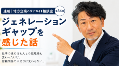 連載｜地方企業のリアルIT相談室 第34回