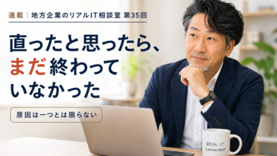 連載｜地方企業のリアルIT相談室 第35回
