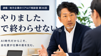 連載｜地方企業のリアルIT相談室 第36回