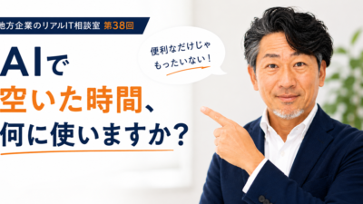 連載｜地方企業のリアルIT相談室 第38回