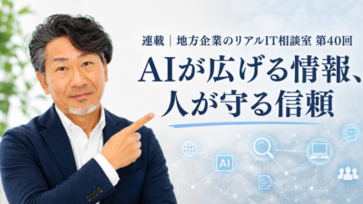 連載｜地方企業のリアルIT相談室 第40回