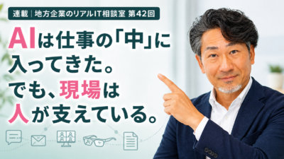 連載｜地方企業のリアルIT相談室 第42回