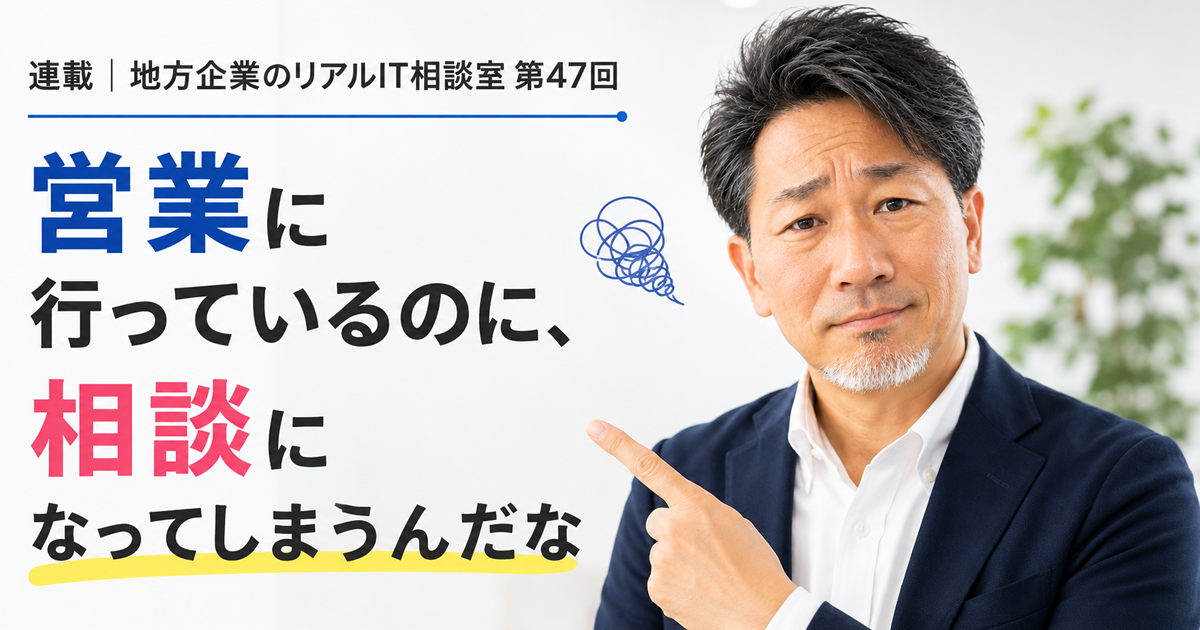 連載｜地方企業のリアルIT相談室 第47回