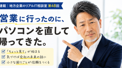 連載｜地方企業のリアルIT相談室 第48回