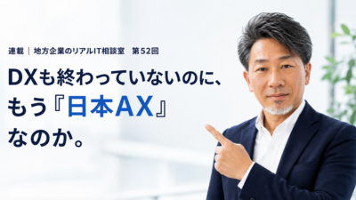 連載｜地方企業のリアルIT相談室　第52回
