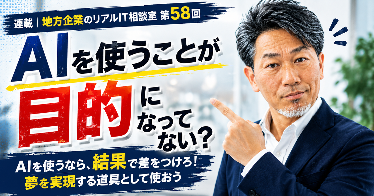 連載｜地方企業のリアルIT相談室　第58回