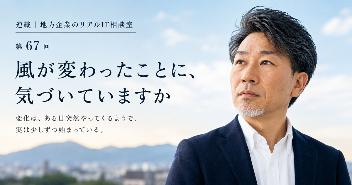 連載｜地方企業のリアルIT相談室 第67回