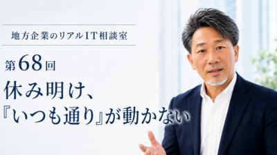 連載｜地方企業のリアルIT相談室　第68回