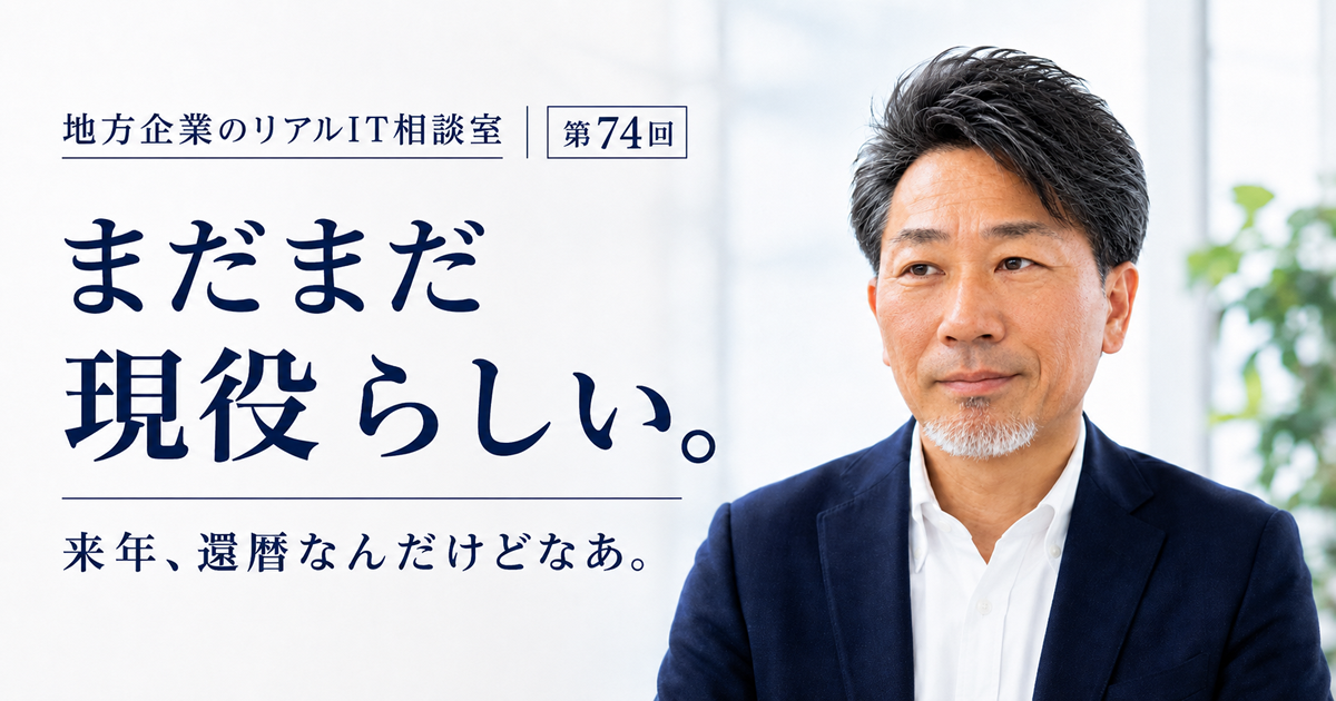 連載｜地方企業のリアルIT相談室 第7４回