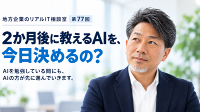 連載｜地方企業のリアルIT相談室　第77回