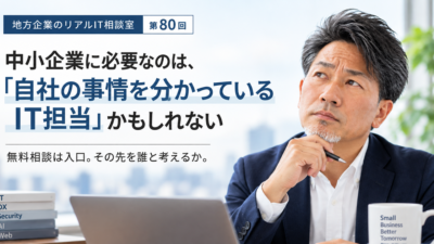 連載｜地方企業のリアルIT相談室 第80回