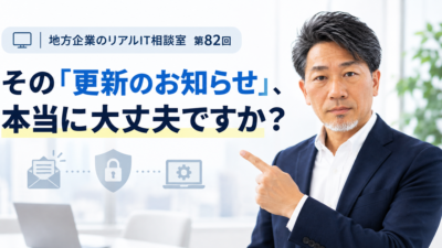 連載｜地方企業のリアルIT相談室 第82回
