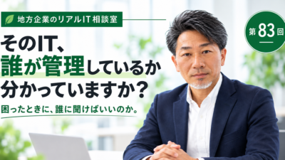連載｜地方企業のリアルIT相談室　第83回