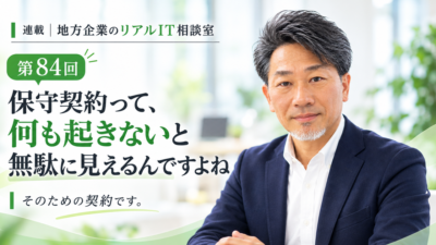連載｜地方企業のリアルIT相談室　84回