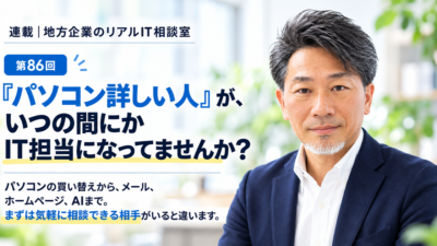 連載｜地方企業のリアルIT相談室　第86回