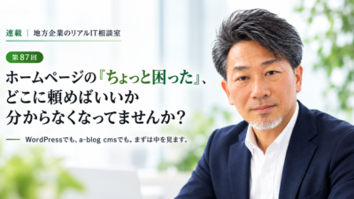 連載｜地方企業のリアルIT相談室 第87回
