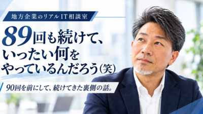 連載｜地方企業のリアルIT相談室　第89回